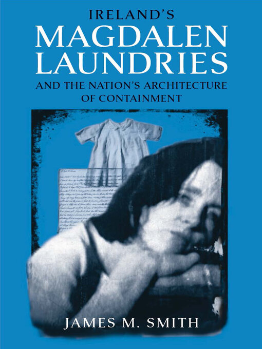 Title details for Ireland's Magdalen Laundries and the Nation's Architecture of Containment by James M. Smith - Available